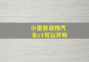 小型自动挡汽车c1可以开吗