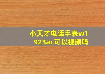 小天才电话手表w1923ac可以视频吗