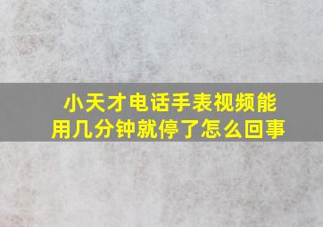 小天才电话手表视频能用几分钟就停了怎么回事