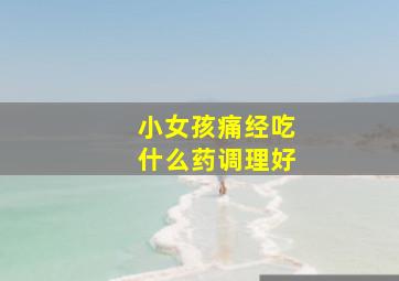 小女孩痛经吃什么药调理好