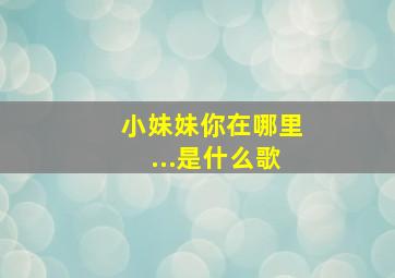 小妹妹你在哪里...是什么歌