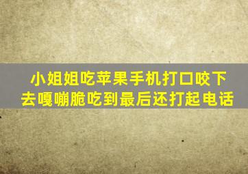 小姐姐吃苹果手机打口咬下去嘎嘣脆吃到最后还打起电话