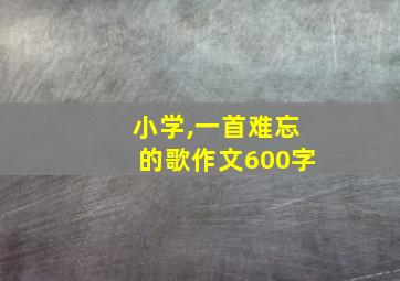 小学,一首难忘的歌作文600字