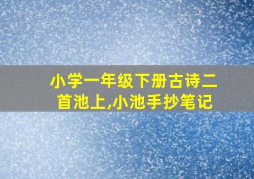 小学一年级下册古诗二首池上,小池手抄笔记