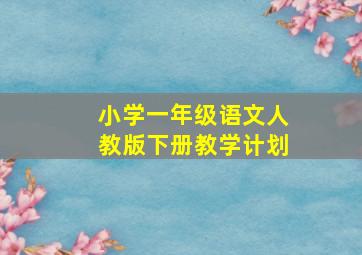 小学一年级语文人教版下册教学计划