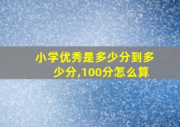 小学优秀是多少分到多少分,100分怎么算