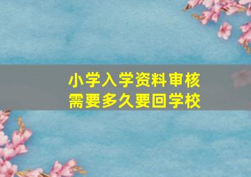 小学入学资料审核需要多久要回学校