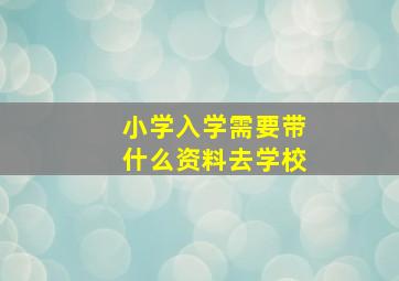 小学入学需要带什么资料去学校