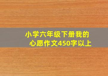 小学六年级下册我的心愿作文450字以上