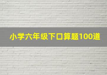 小学六年级下口算题100道