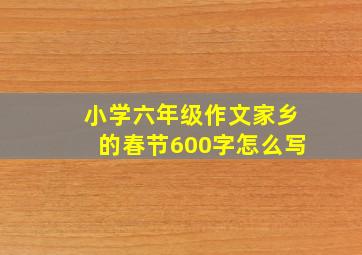 小学六年级作文家乡的春节600字怎么写