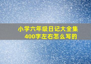 小学六年级日记大全集400字左右怎么写的