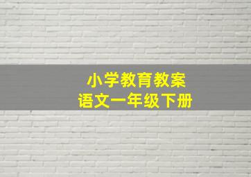 小学教育教案语文一年级下册