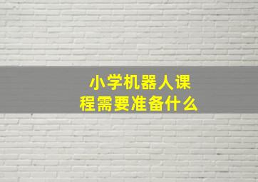 小学机器人课程需要准备什么