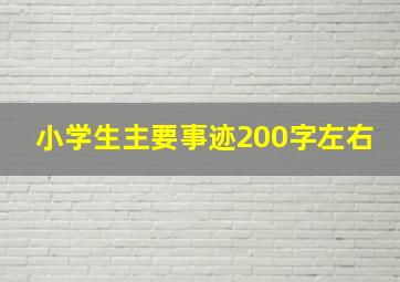 小学生主要事迹200字左右