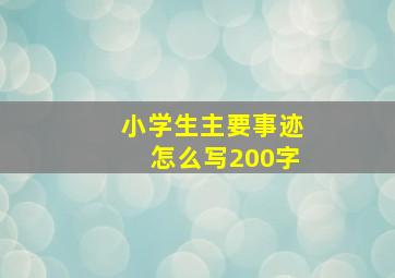 小学生主要事迹怎么写200字