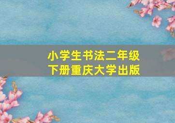 小学生书法二年级下册重庆大学出版