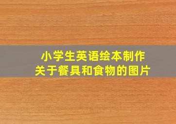 小学生英语绘本制作关于餐具和食物的图片