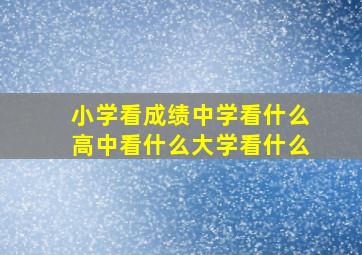 小学看成绩中学看什么高中看什么大学看什么