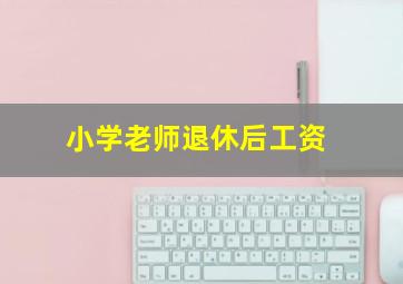 小学老师退休后工资