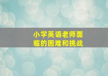 小学英语老师面临的困难和挑战