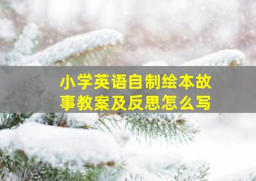 小学英语自制绘本故事教案及反思怎么写