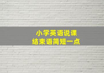 小学英语说课结束语简短一点