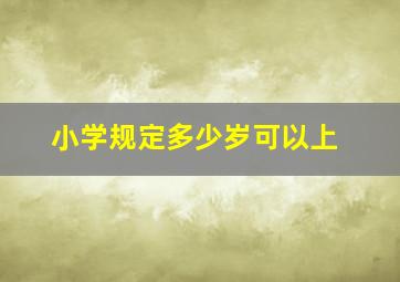 小学规定多少岁可以上