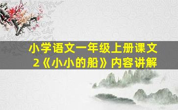 小学语文一年级上册课文2《小小的船》内容讲解