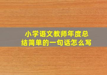 小学语文教师年度总结简单的一句话怎么写