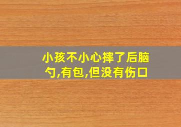 小孩不小心摔了后脑勺,有包,但没有伤口