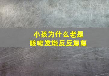 小孩为什么老是咳嗽发烧反反复复