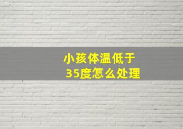 小孩体温低于35度怎么处理