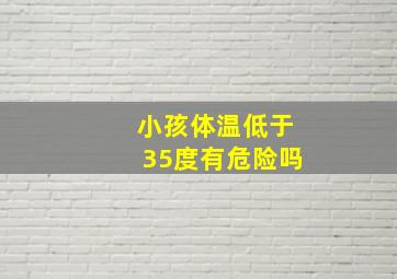 小孩体温低于35度有危险吗