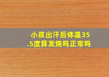 小孩出汗后体温35.5度算发烧吗正常吗