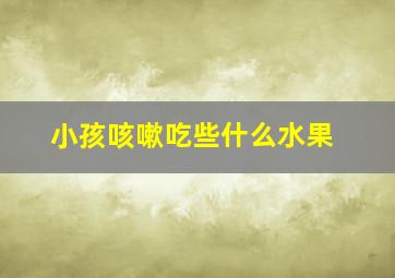 小孩咳嗽吃些什么水果