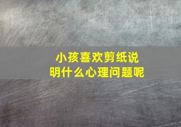 小孩喜欢剪纸说明什么心理问题呢