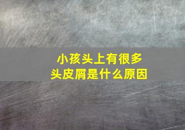 小孩头上有很多头皮屑是什么原因