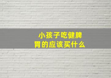 小孩子吃健脾胃的应该买什么