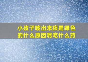 小孩子咳出来痰是绿色的什么原因呢吃什么药