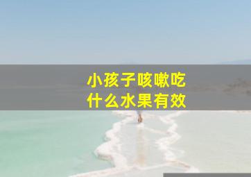 小孩子咳嗽吃什么水果有效