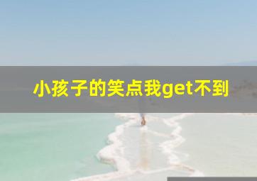 小孩子的笑点我get不到