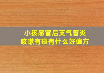 小孩感冒后支气管炎咳嗽有痰有什么好偏方