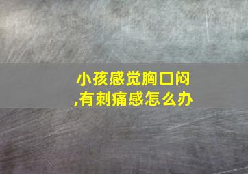 小孩感觉胸口闷,有刺痛感怎么办