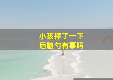 小孩摔了一下后脑勺有事吗