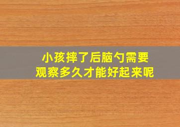 小孩摔了后脑勺需要观察多久才能好起来呢