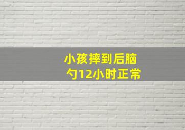 小孩摔到后脑勺12小时正常