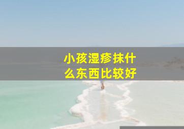 小孩湿疹抹什么东西比较好