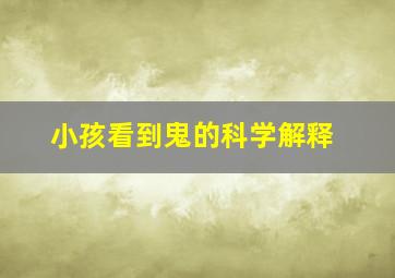 小孩看到鬼的科学解释