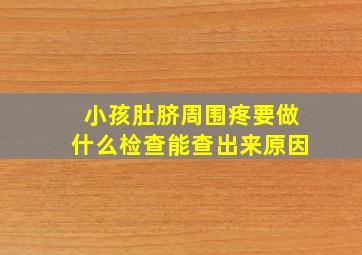 小孩肚脐周围疼要做什么检查能查出来原因